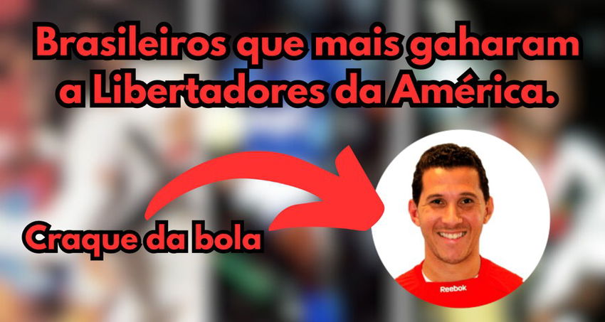Quais são os jogadores Brasileiros que mais ganharam a Libertadores?