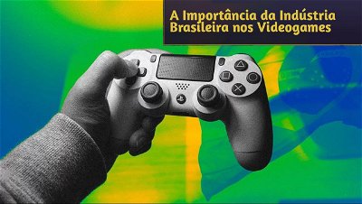 A Importância da Indústria Brasileira nos Videogames