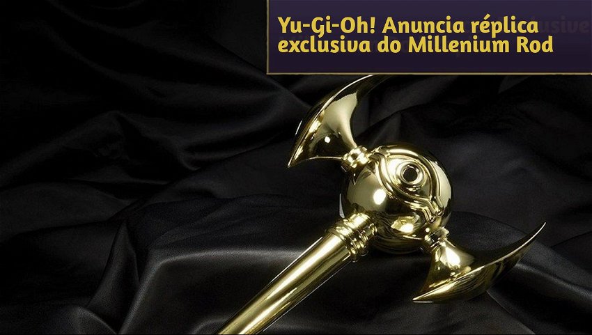 Yu-Gi-Oh! Anuncia réplica exclusiva do Millenium Rod 