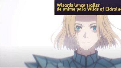 Magic: The Gathering lança trailer de anime para Wilds of Eldraine