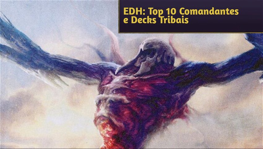 EDH: Top 10 Comandantes e Decks Tribais