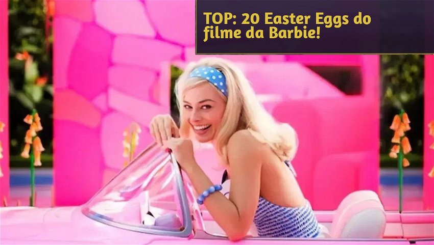 TOP: 20 Easter Eggs do filme da Barbie!