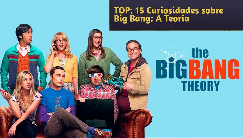 TOP: 15 Curiosidades sobre Big Bang: A Teoria