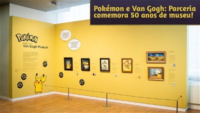 Pokémon e Van Gogh: Parceria comemora 50 anos de museu!