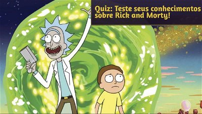 Quiz: Teste seus conhecimentos sobre Rick and Morty!