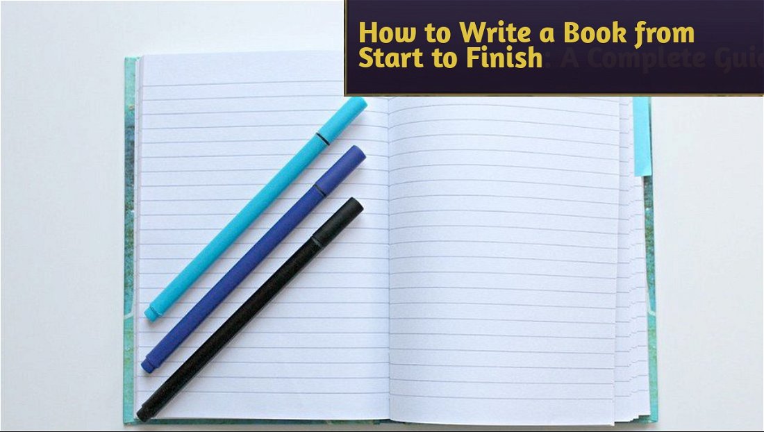 How to Write a Book from Start to Finish: A Complete Guide