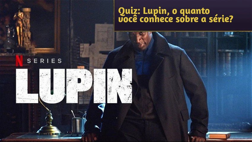 Quiz: Lupin, o quanto você conhece sobre a série?