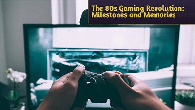 The 80s Gaming Revolution: Unveiling Milestones and Memories