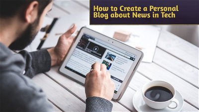 How to Create a Personal Blog about News in Tech