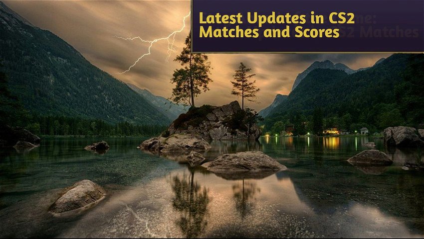 Latest Updates in CS2 Matches and Scores