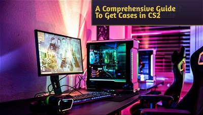 How To Get Cases in CS2? A Comprehensive Guide