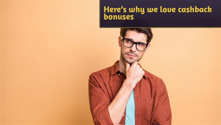 Here’s why we love cashback bonuses