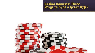 Online Casino Bonuses—Three Ways to Spot a Great Offer and Avoid the Non-starters
