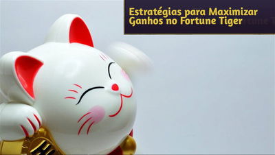 Estratégias e Dicas para Maximizar Ganhos no Fortune Tiger