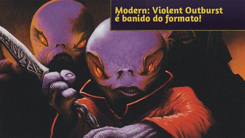 Modern: Violent Outburst é banido do formato!