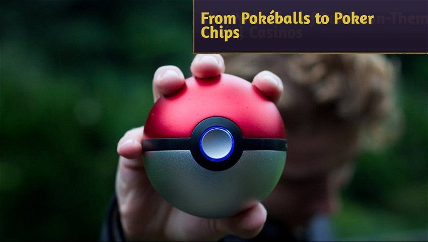 From Pokéballs to Poker Chips