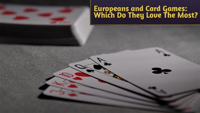 Europeans and Card Games: Which Do They Love The Most?