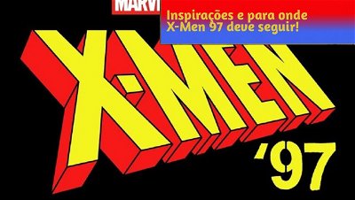 Inspirações e para onde X-Men 97 deve seguir!