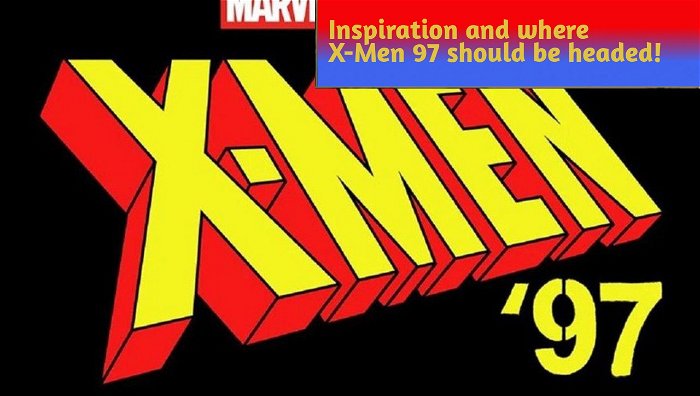 Inspiration and where X-Men 97 should be headed!