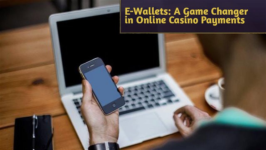 E-Wallets: A Game Changer in Online Casino Payments