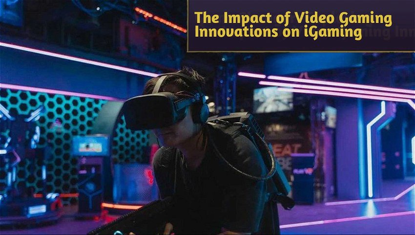 The Impact of Video Gaming Innovations on iGaming