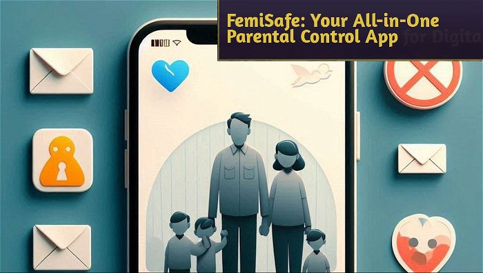 FemiSafe: Your All-in-One Parental Control App for Digital Peace of Mind