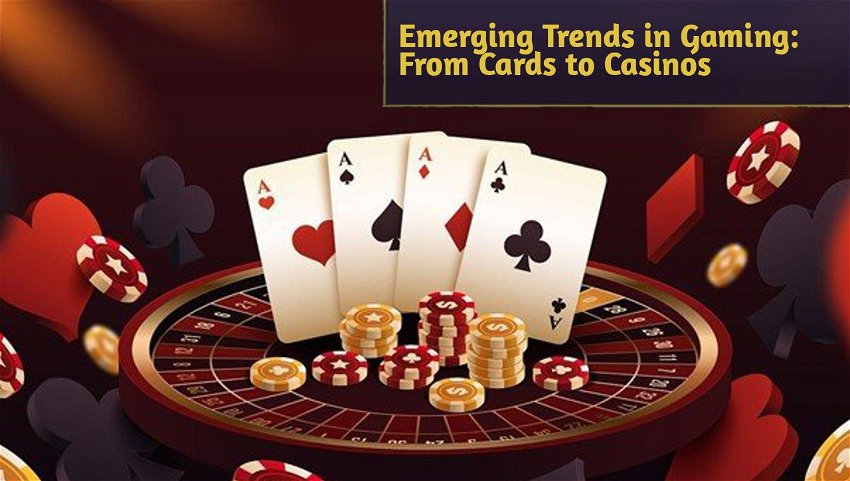 Emerging Trends in Gaming: From Cards to Casinos