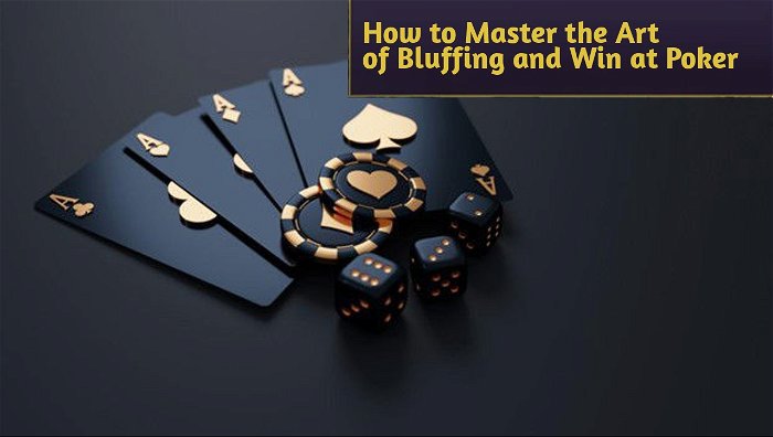 How to Master the Art of Bluffing and Win at Poker