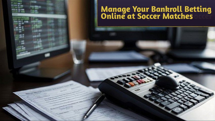 Manage Your Bankroll Betting Online at Soccer Matches