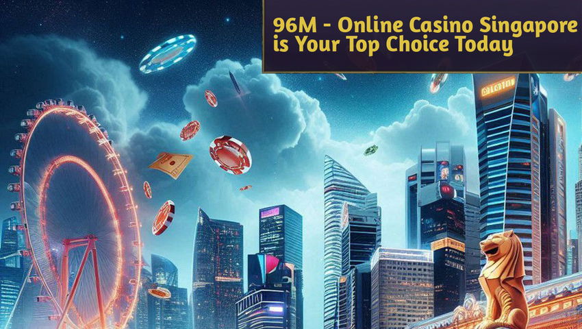 96M - Online Casino Singapore is Your Top Choice Today