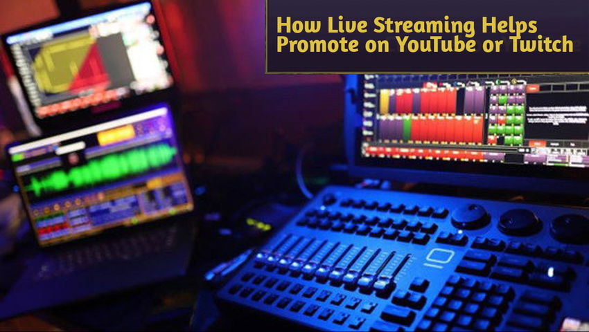 How Live Streaming Helps Promote on YouTube or Twitch