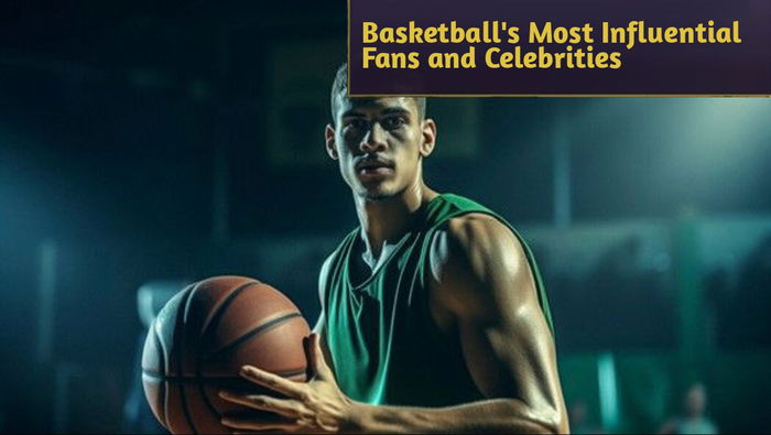 Basketball's Most Influential Fans and Celebrities