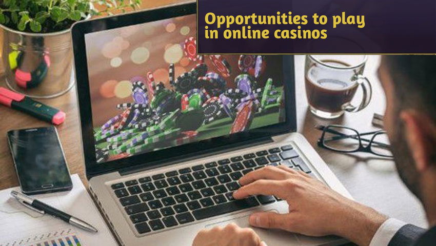 Opportunities to play in online casinos