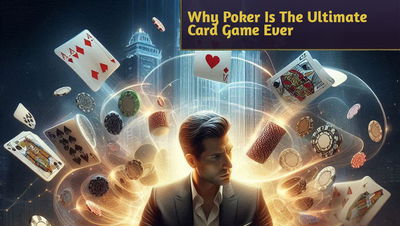 Why Poker Is The Ultimate Card Game Ever