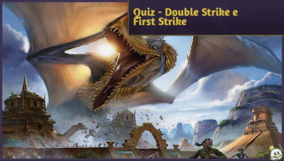 Quiz - O Quanto você conhece sobre Double Strike e First Strike?