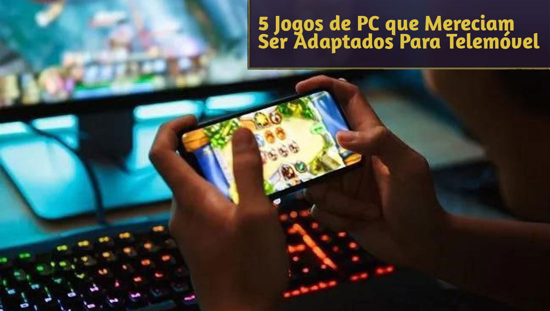 5 Jogos de PC que Mereciam Ser Adaptados Para Telemóvel