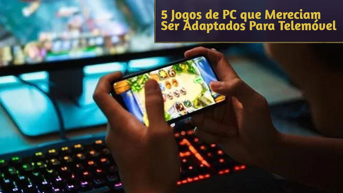 5 Jogos de PC que Mereciam Ser Adaptados Para Telemóvel