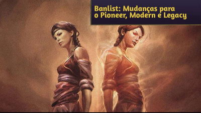 Banlist: Mudanças para Pioneer, Modern e Legacy e desbanimentos no Modern