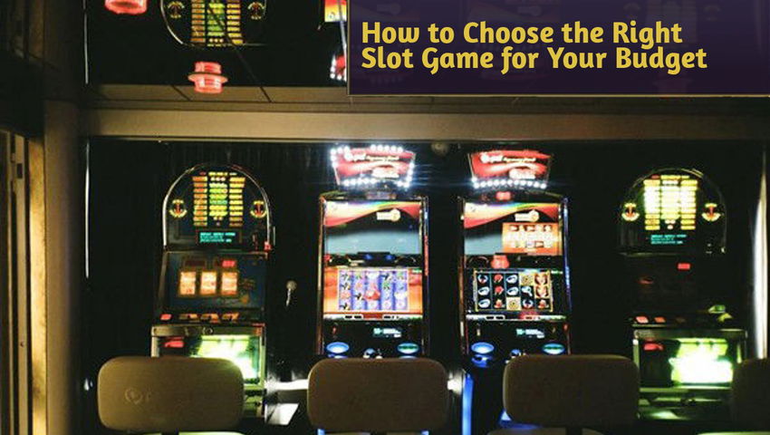 How to Choose the Right Slot Game for Your Budget