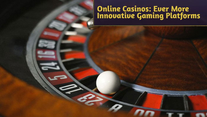 Online Casinos: Ever More Innovative Gaming Platforms