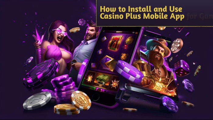 How to Install and Use Casino Plus Mobile App for Gaming