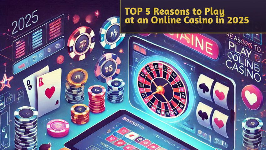 TOP 5 Reasons to Play at an Online Casino in 2025