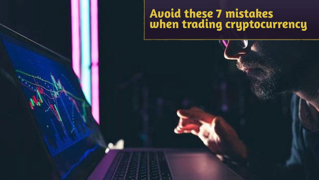 Avoid these 7 mistakes when trading cryptocurrency