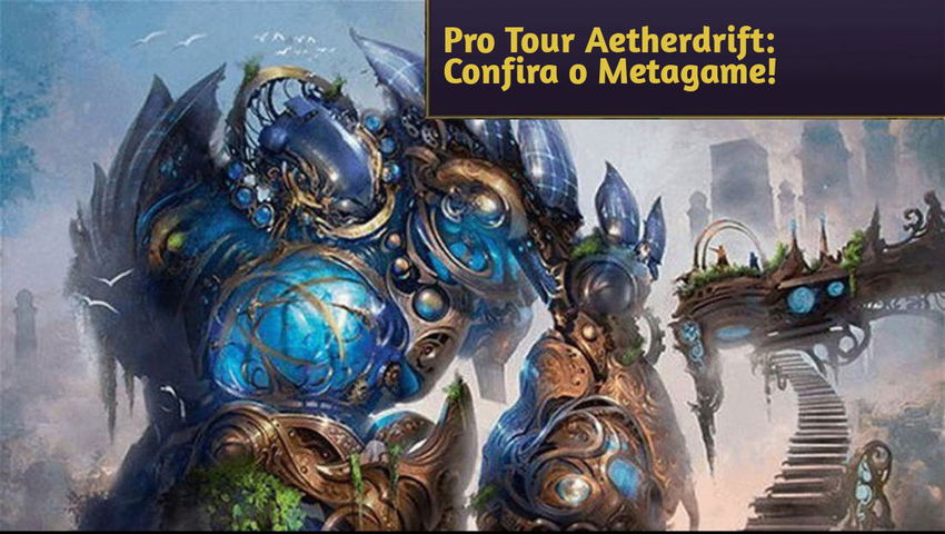 Pro Tour Aetherdrift: Confira o Metagame!