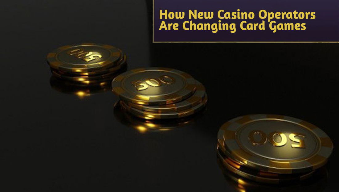 How New Casino Operators Are Changing Card Games