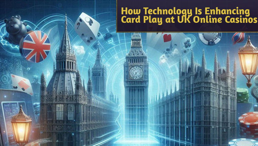 How Technology Is Enhancing Card Play at UK Online Casinos