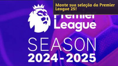 Desafio: Monte a seleção da Premier League Temporada 2024-25 perfeita para você!