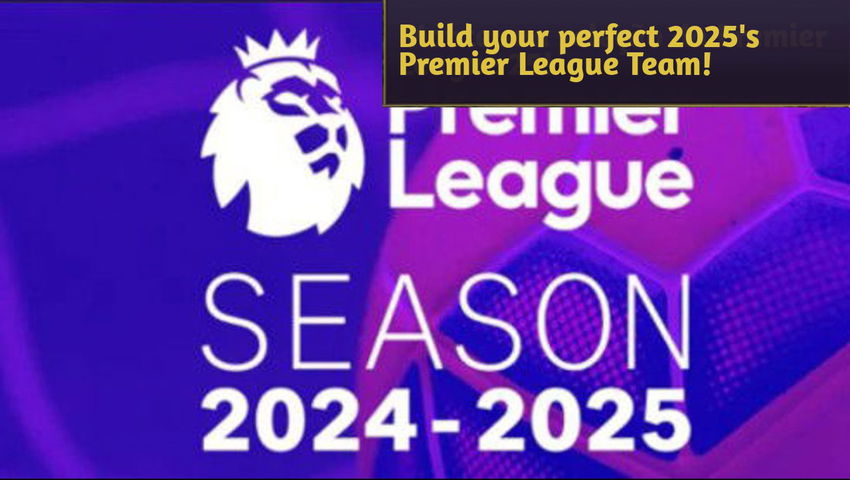 Build your perfect 2025's Premier League Team!