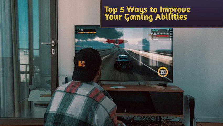 Top 5 Ways to Improve Your Gaming Abilities