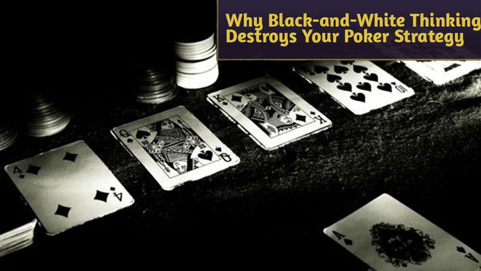 Why Black-and-White Thinking Destroys Your Poker Strategy